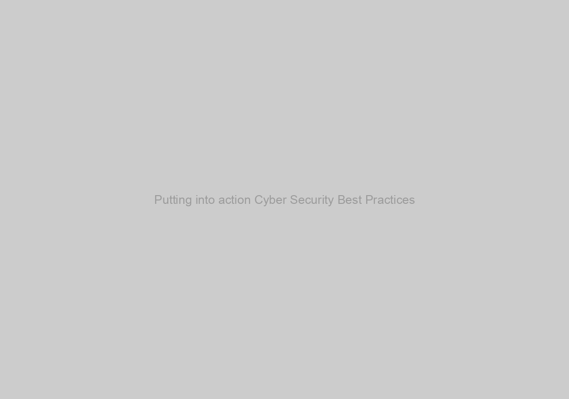 Putting into action Cyber Security Best Practices